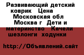 Развивающий детский коврик › Цена ­ 500 - Московская обл., Москва г. Дети и материнство » Качели, шезлонги, ходунки   